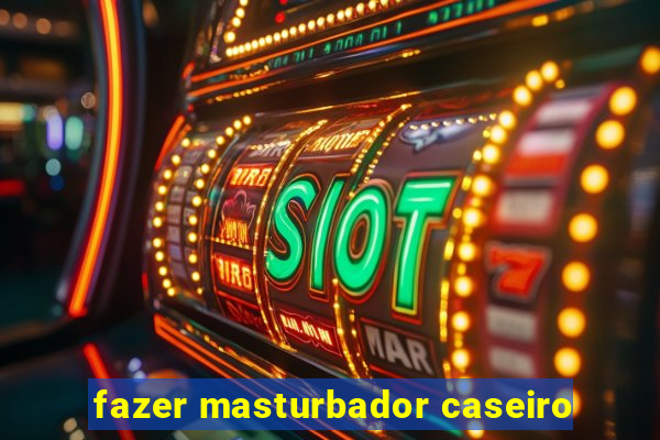 fazer masturbador caseiro